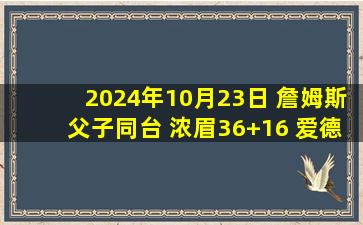 2024年10月23日 詹姆斯父子同台 浓眉36+16 爱德华兹27+6 湖人力擒森林狼